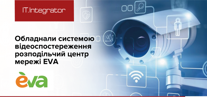 «ІТ-Интегратор» для сети EVA: внедрение комплексной системы видеонаблюдения для охраны складов
